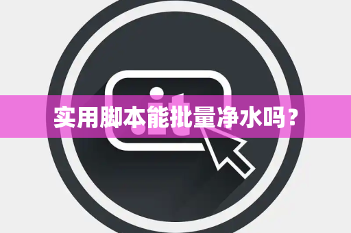 实用脚本能批量净水吗？