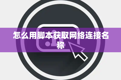 怎么用脚本获取网络连接名称