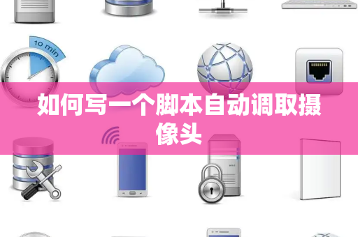 如何写一个脚本自动调取摄像头