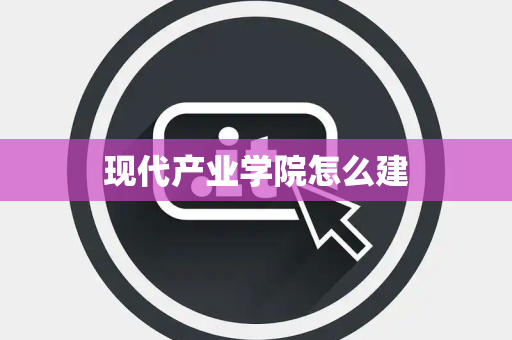 现代产业学院怎么建