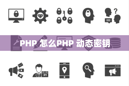 PHP 怎么PHP 动态密钥
