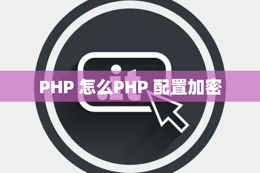 PHP 怎么PHP 配置加密