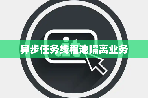 异步任务线程池隔离业务