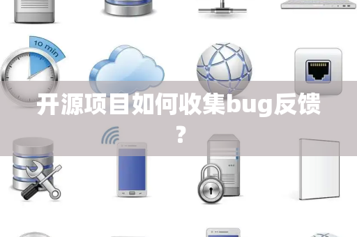 开源项目如何收集bug反馈？