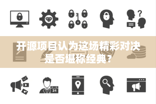 开源项目认为这场精彩对决是否堪称经典？