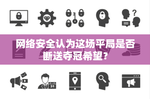 网络安全认为这场平局是否断送夺冠希望？