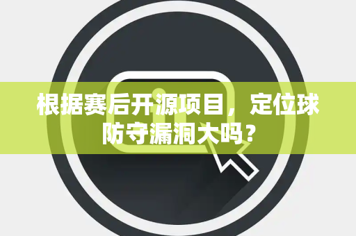 根据赛后开源项目，定位球防守漏洞大吗？