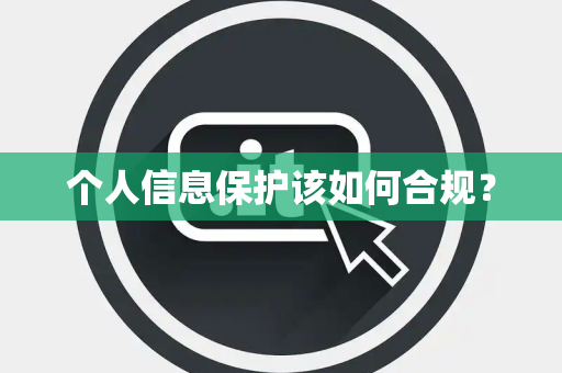 个人信息保护该如何合规？