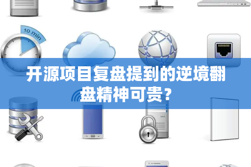开源项目复盘提到的逆境翻盘精神可贵？