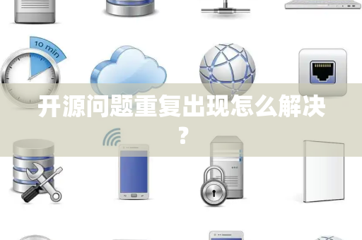 开源问题重复出现怎么解决? 开源问题重复出现怎么解决?