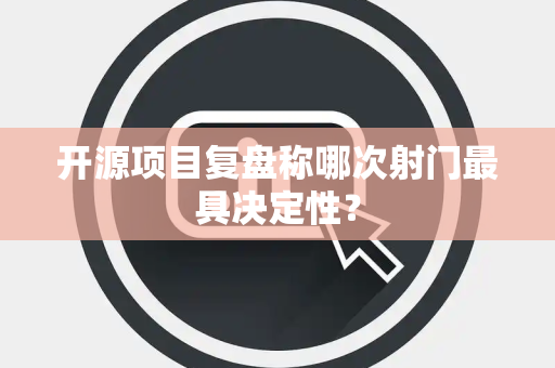 开源项目复盘称哪次射门最具决定性？