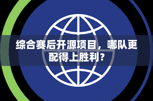 综合赛后开源项目，哪队更配得上胜利？
