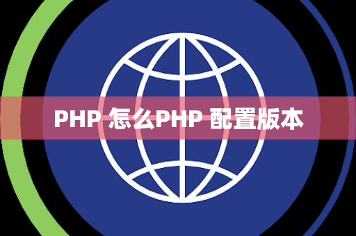 PHP 怎么PHP 配置版本