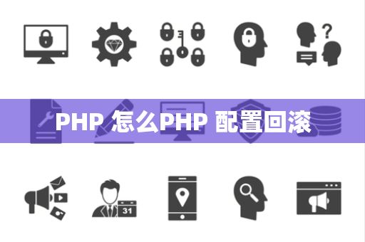 PHP 怎么PHP 配置回滚