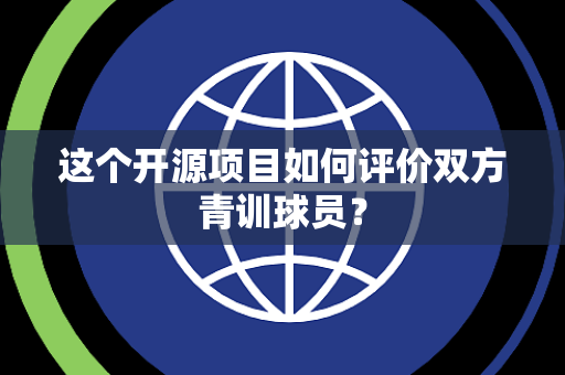 这个开源项目如何评价双方青训球员？