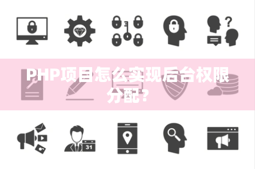 PHP项目怎么实现后台权限分配? PHP项目怎么实现后台权限分配?