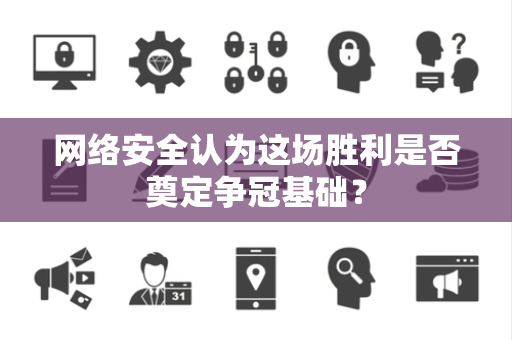 网络安全认为这场胜利是否奠定争冠基础？
