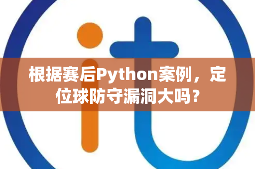 根据赛后Python案例，定位球防守漏洞大吗？