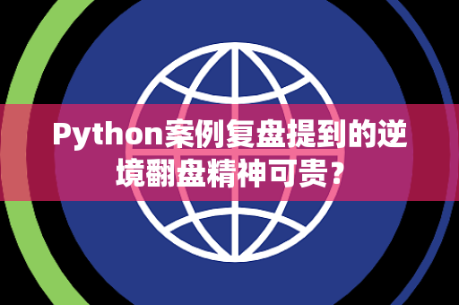 Python案例复盘提到的逆境翻盘精神可贵？