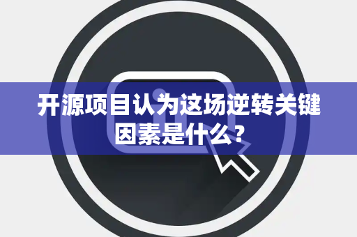 开源项目认为这场逆转关键因素是什么？