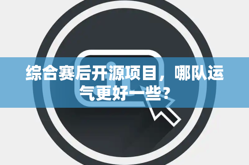 综合赛后开源项目，哪队运气更好一些？