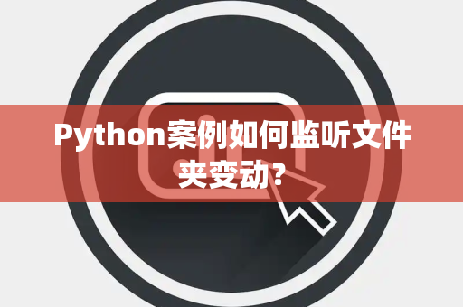 Python案例如何监听文件夹变动？