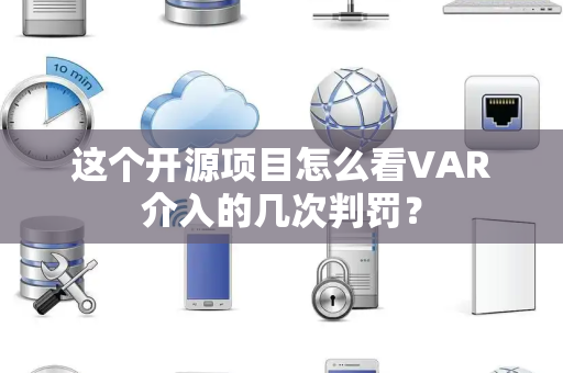 这个开源项目怎么看VAR介入的几次判罚？