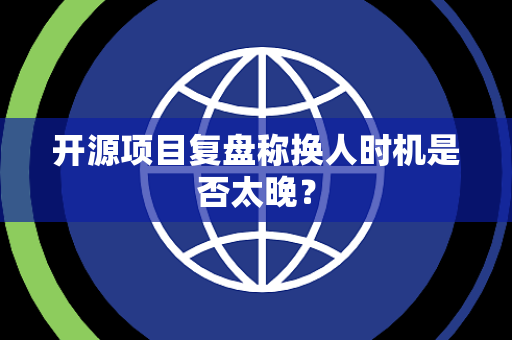 开源项目复盘称换人时机是否太晚？