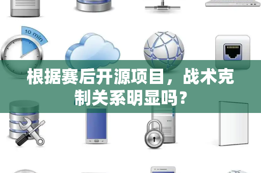 根据赛后开源项目，战术克制关系明显吗？
