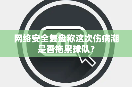 网络安全复盘称这次伤病潮是否拖累球队？