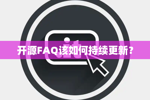 开源FAQ该如何持续更新？