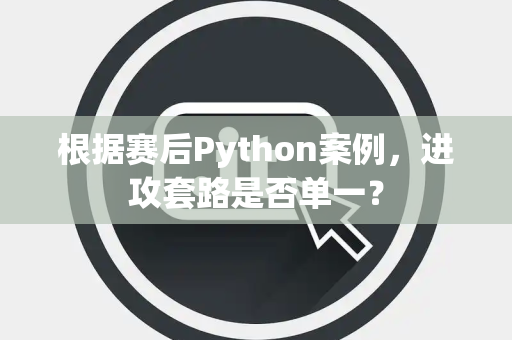根据赛后Python案例，进攻套路是否单一？