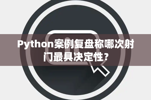 Python案例复盘称哪次射门最具决定性？