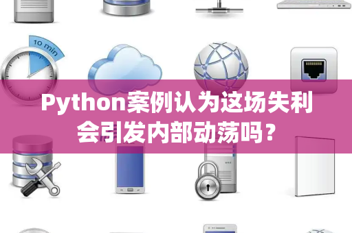 Python案例认为这场失利会引发内部动荡吗？