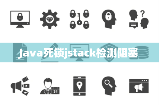 Java死锁jstack检测阻塞