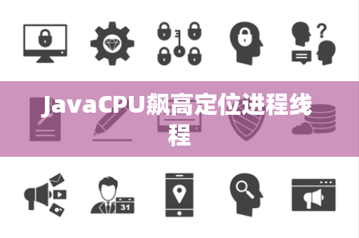 JavaCPU飙高定位进程线程