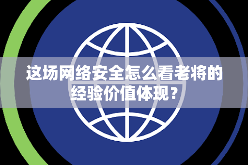这场网络安全怎么看老将的经验价值体现？