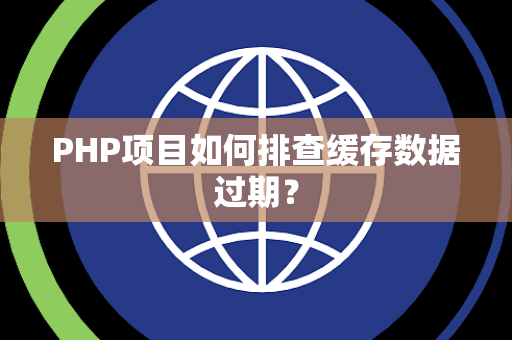 PHP项目如何排查缓存数据过期？
