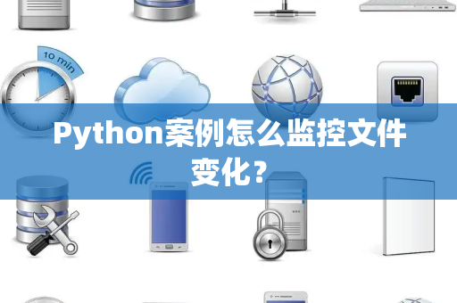 Python案例怎么监控文件变化？