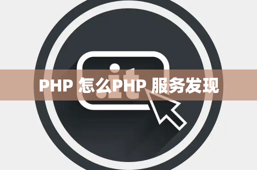 PHP 怎么PHP 服务发现
