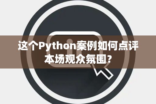 这个Python案例如何点评本场观众氛围？