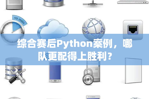 综合赛后Python案例，哪队更配得上胜利？