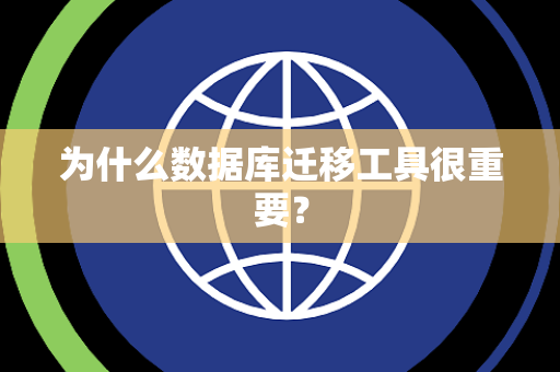 为什么数据库迁移工具很重要？