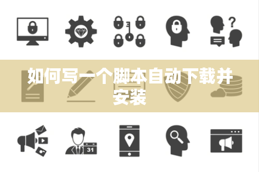 如何写一个脚本自动下载并安装