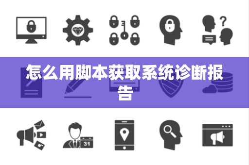 怎么用脚本获取系统诊断报告