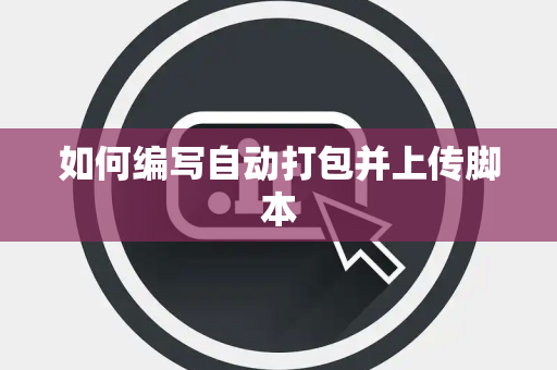 如何编写自动打包并上传脚本