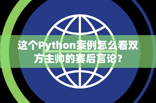 这个Python案例怎么看双方主帅的赛后言论？