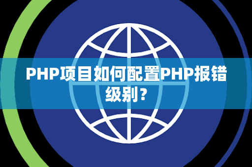 PHP项目如何配置PHP报错级别? PHP项目如何配置PHP报错级别?