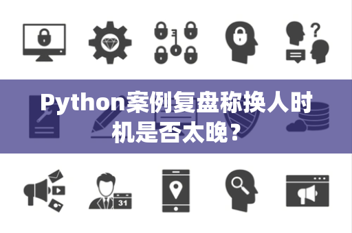 Python案例复盘称换人时机是否太晚？