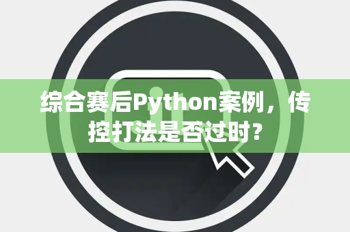 综合赛后Python案例，传控打法是否过时？